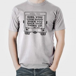 Girl You Look Good When You Back That Thing Up Funny Moving Truck T-Shirt