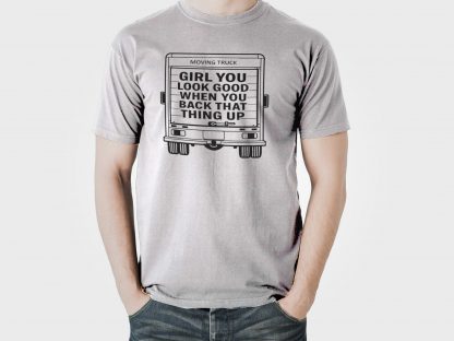Girl You Look Good When You Back That Thing Up Funny Moving Truck T-Shirt